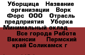 Уборщица › Название организации ­ Ворк Форс, ООО › Отрасль предприятия ­ Уборка › Минимальный оклад ­ 30 000 - Все города Работа » Вакансии   . Пермский край,Соликамск г.